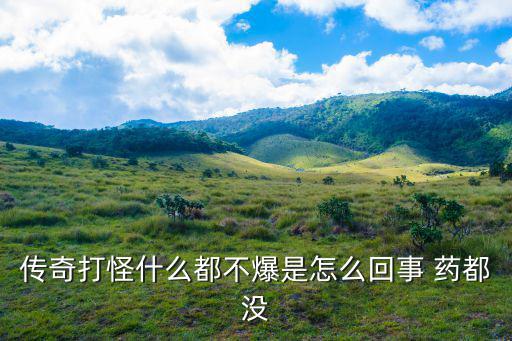 传奇打怪什么都不爆是怎么回事 药都没
