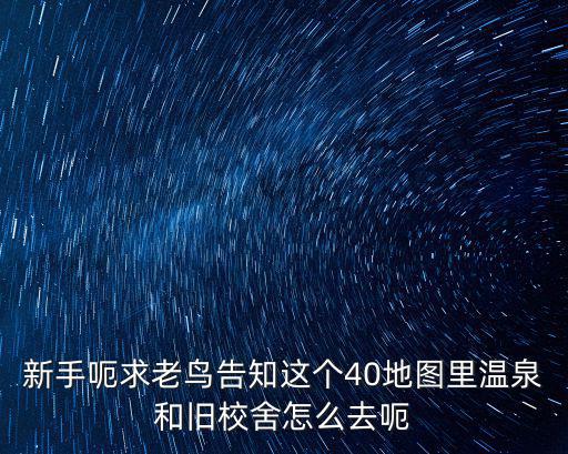 新手呃求老鸟告知这个40地图里温泉和旧校舍怎么去呃