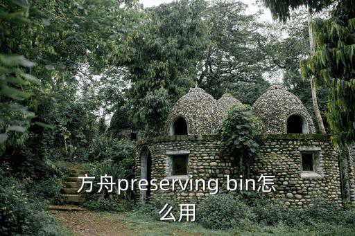 方舟手游保护罩怎么用，方舟preserving bin怎么用