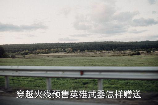 穿越火线预售英雄武器怎样赠送