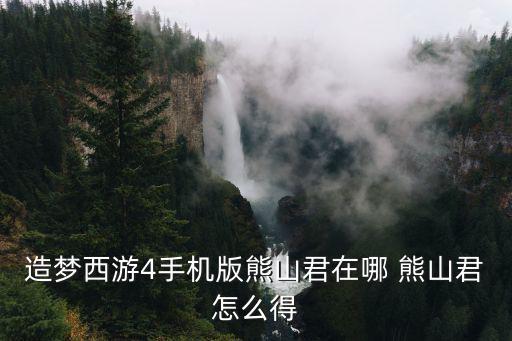 造梦西游4手机版熊山君在哪 熊山君怎么得