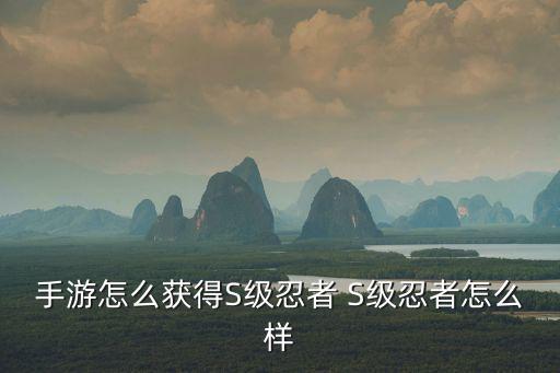 火影手游怎么去蹭s碎片，火影忍者手游S级忍者在哪刷 S级忍者怎么得