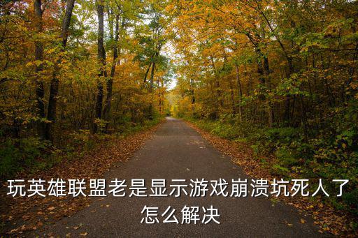 英雄联盟手游老被人坑怎么办，玩英雄联盟老是显示游戏崩溃坑死人了 怎么解决