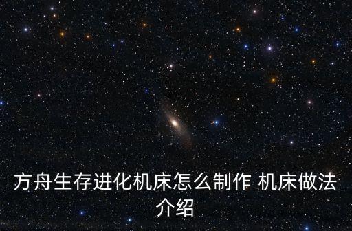 方舟生存进化机床怎么制作 机床做法介绍
