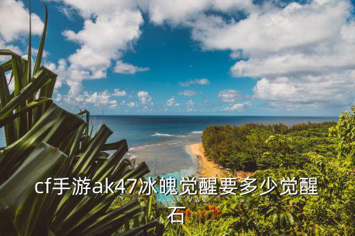cf手游ak47冰魄觉醒要多少觉醒石