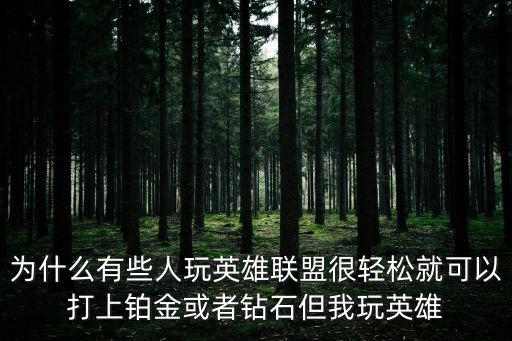 手游英雄联盟铂金段位怎么这么坑，为什么有些人玩英雄联盟很轻松就可以打上铂金或者钻石但我玩英雄