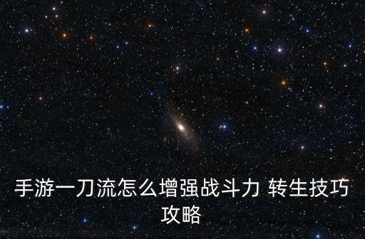 手游一刀流怎么增强战斗力 转生技巧攻略