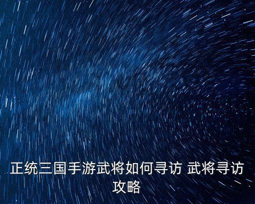 正统三国手游武将如何寻访 武将寻访攻略