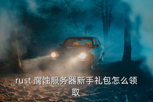rust 腐蚀服务器新手礼包怎么领取