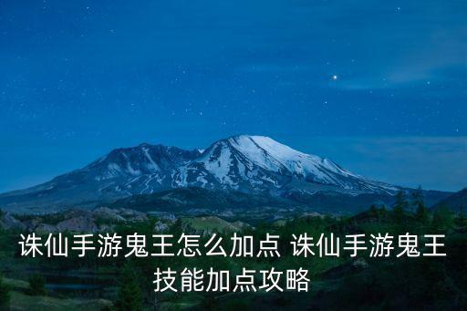 青云志手游鬼王技能怎么加点，诛仙手游鬼王怎么加点 诛仙手游鬼王技能加点攻略
