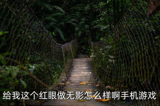 给我这个红眼做无影怎么样啊手机游戏