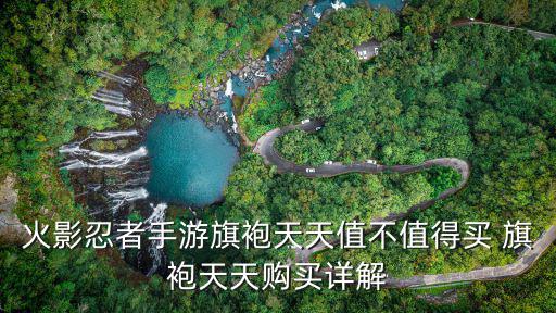 火影忍者手游天天怎么使用，火影忍者手游旗袍天天值不值得买 旗袍天天购买详解