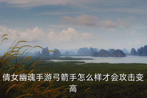 倩女幽魂手游弓箭手怎么样才会攻击变高