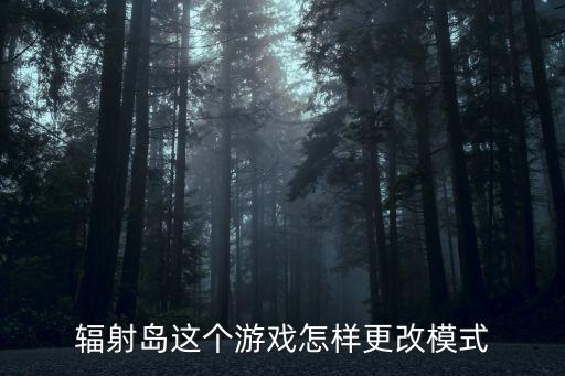 辐射岛这个游戏怎样更改模式