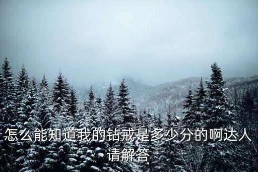 怎么能知道我的钻戒是多少分的啊达人请解答