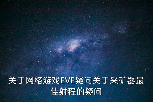 关于网络游戏EVE疑问关于采矿器最佳射程的疑问