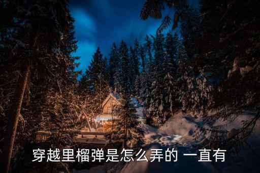 穿越里榴弹是怎么弄的 一直有