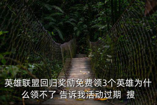 英雄联盟回归奖励免费领3个英雄为什么领不了 告诉我活动过期  搜