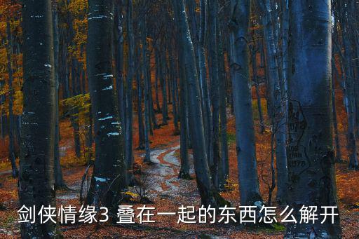 剑侠情缘3 叠在一起的东西怎么解开