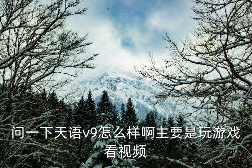 问一下天语v9怎么样啊主要是玩游戏看视频