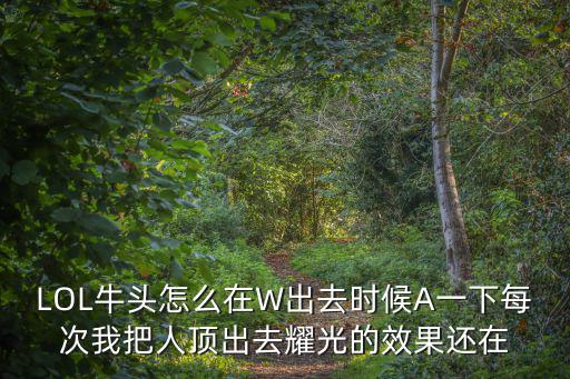 LOL牛头怎么在W出去时候A一下每次我把人顶出去耀光的效果还在