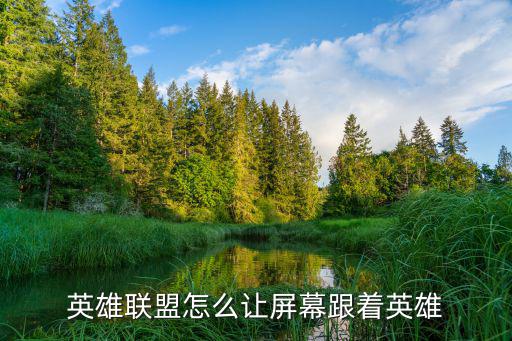 英雄联盟手游屏幕怎么跟着人走，英雄联盟怎么让屏幕跟着人物走