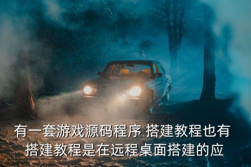 有一套游戏源码程序 搭建教程也有 搭建教程是在远程桌面搭建的应