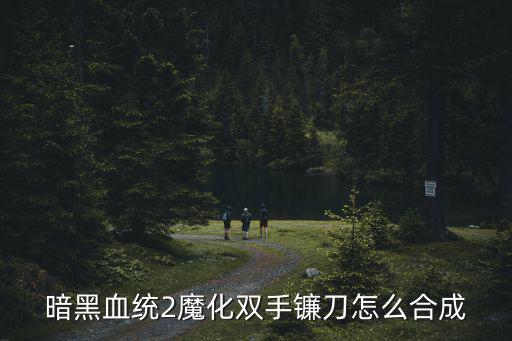 暗黑血统2魔化双手镰刀怎么合成