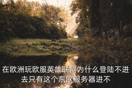 在欧洲玩欧服英雄联盟为什么登陆不进去只有这个东欧服务器进不