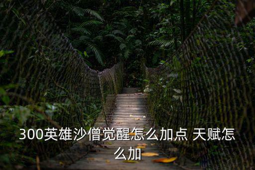 300英雄沙僧觉醒怎么加点 天赋怎么加