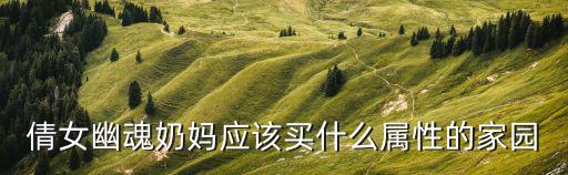 倩女幽魂奶妈应该买什么属性的家园