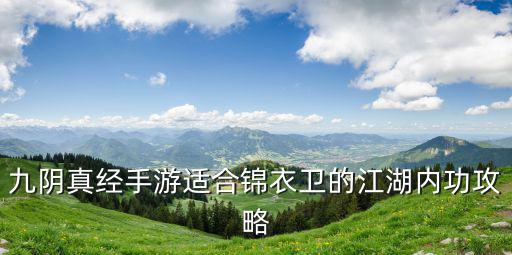 九阴真经手游适合锦衣卫的江湖内功攻略