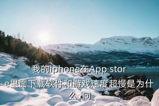 苹果手机无法手游加速怎么办，我的iphone在App store里面下载软件和游戏速度超慢是为什么  问