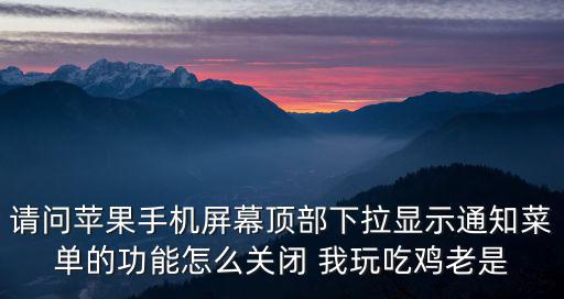 吃鸡手游背人功能怎么设置，请问苹果手机屏幕顶部下拉显示通知菜单的功能怎么关闭 我玩吃鸡老是