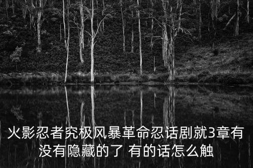 火影手游忍话剧第八关怎么过，火影忍者究极风暴革命忍话剧就3章有没有隐藏的了 有的话怎么触