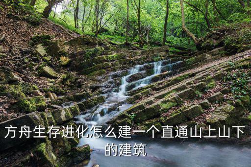 方舟生存进化怎么建一个直通山上山下的建筑