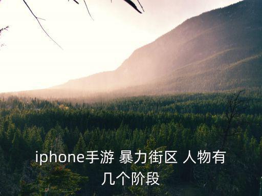 iphone手游 暴力街区 人物有几个阶段