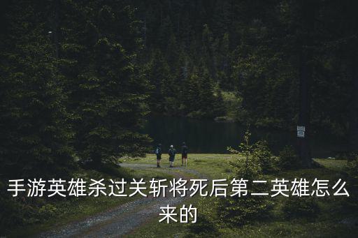 手游英雄杀英雄怎么来，手游英雄杀过关斩将死后第二英雄怎么来的