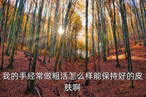 我的手经常做粗活怎么样能保持好的皮肤啊
