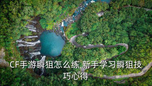 CF手游瞬狙怎么练 新手学习瞬狙技巧心得