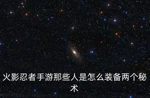火影忍者手游那些人是怎么装备两个秘术