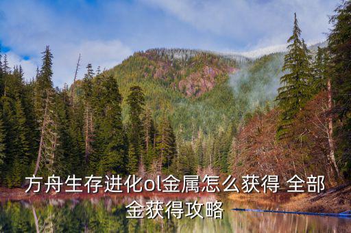 方舟生存进化ol金属怎么获得 全部金获得攻略