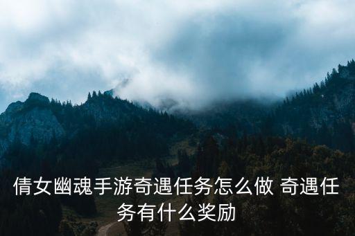 倩女幽魂手游奇遇任务怎么做 奇遇任务有什么奖励