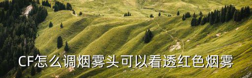 CF怎么调烟雾头可以看透红色烟雾