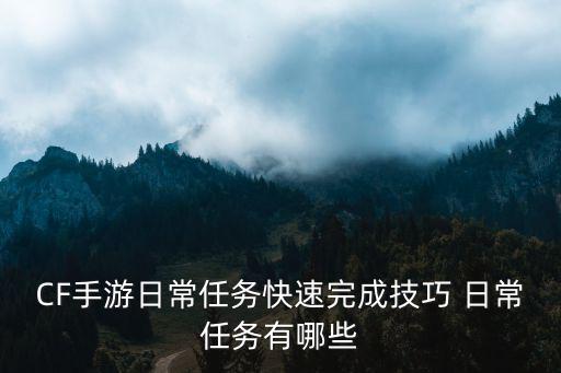 CF手游日常任务快速完成技巧 日常任务有哪些