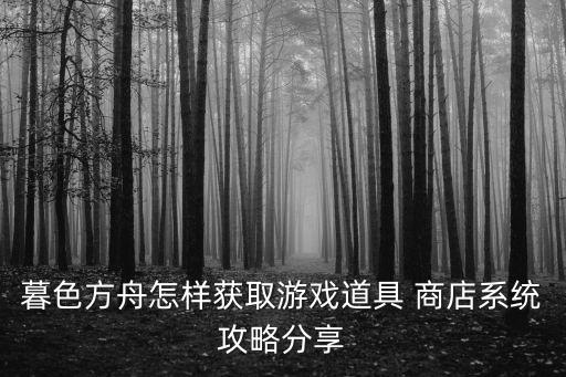 暮色方舟怎样获取游戏道具 商店系统攻略分享