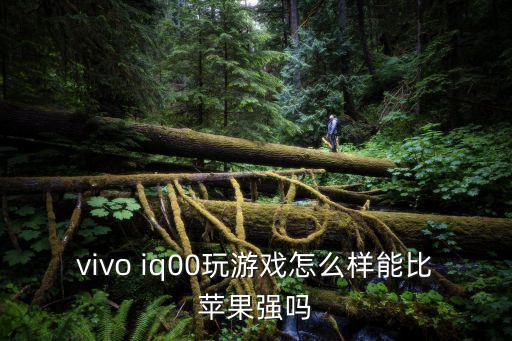 vivo iq00玩游戏怎么样能比苹果强吗