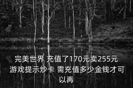 完美世界手游大小号怎么倒换金钱，完美世界 充值了170元卖255元 游戏提示炒卡 需充值多少金钱才可以再
