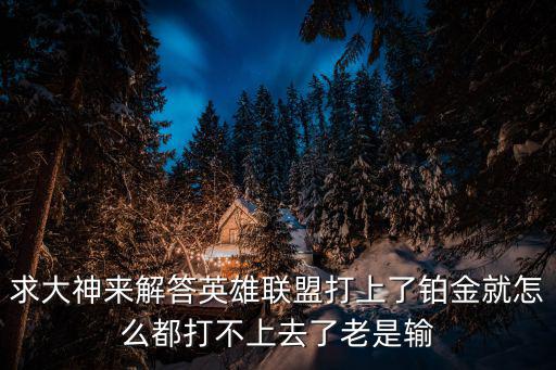 英雄联盟手游铂金上不去怎么办，lol一直在一区铂金五上不去怎么办