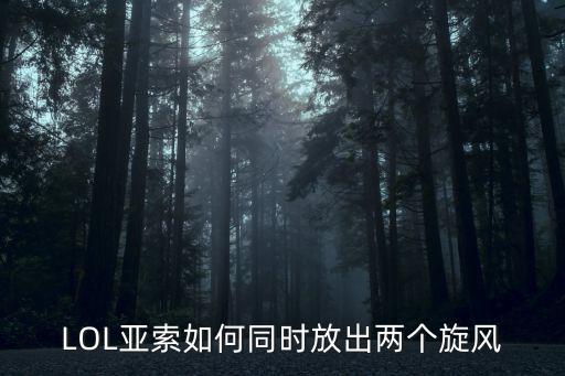 LOL亚索如何同时放出两个旋风